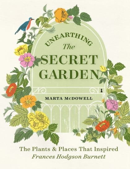 Unearthing The Secret Garden. The Plants and Places That Inspired Frances Hodgson Burnett Marta McDowell