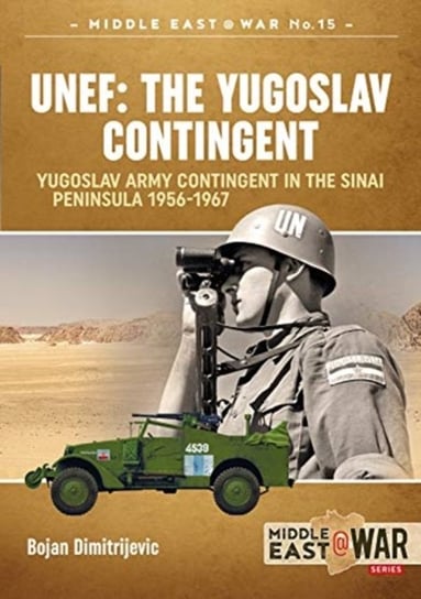 Unef: the Yugoslav Contingent: The Yugoslav Army Contingent in the Sinai Peninsula 1956-1967 Bojan Dimitrijevic