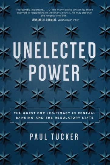 Unelected Power. The Quest for Legitimacy in Central Banking and the Regulatory State Paul Tucker