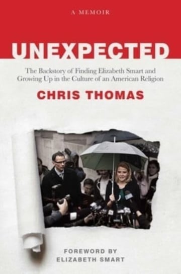 Unexpected: The Backstory of Finding Elizabeth Smart and Growing Up in the Culture of an American Religion Thomas Chris