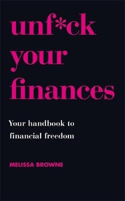 Unf*ck Your Finances: Your Handbook to Financial Freedom Melissa Browne