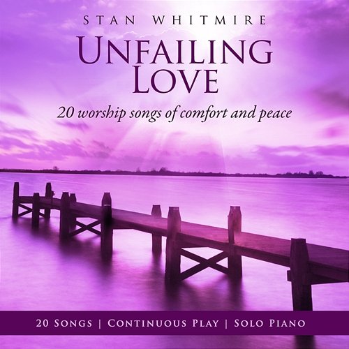 Unfailing Love: 20 Worship Songs Of Comfort And Peace Stan Whitmire