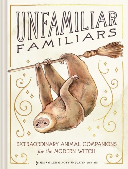 Unfamiliar Familiars: Extraordinary Animal Companions for the Modern Witch Justin Devine, Megan Lynn Kott