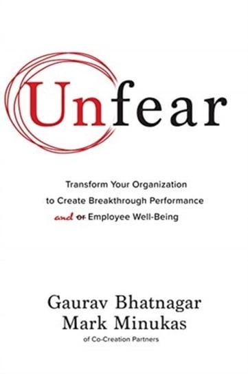 Unfear: Transform Your Organization to Create Breakthrough Performance and Employee Well-Being Gaurav Bhatnagar, Mark Minukas