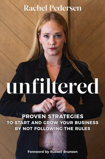 Unfiltered: Proven Strategies to Start and Grow Your Business by Not Following the Rules Rachel Pedersen