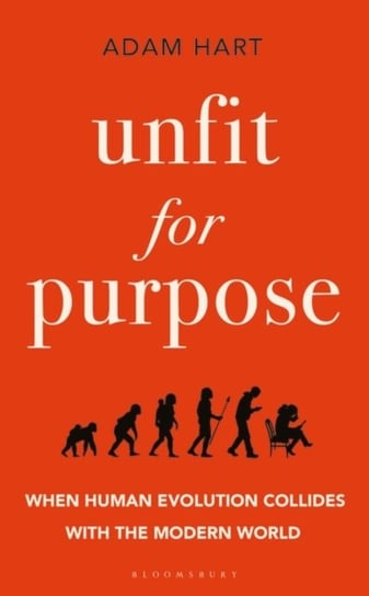 Unfit for Purpose: When Human Evolution Collides with the Modern World Hart Adam