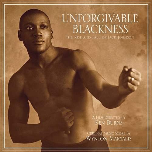 Unforgivable Blackness - The Rise And Fall Of Jack Johnson Wynton Marsalis