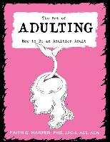 Unfuck Your Adulting: Give Yourself Permission, Carry Your Own Baggage, Don't Be a Dick, Make Decisions, & Other Life Skills Harper Faith