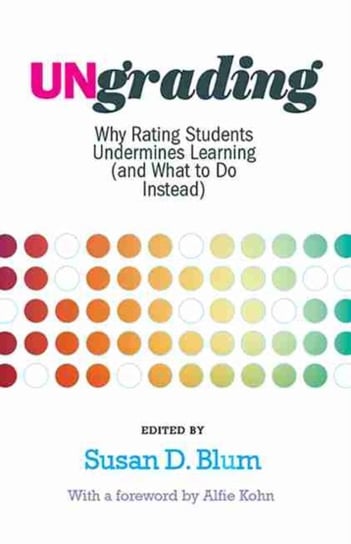 Ungrading: Why Rating Students Undermines Learning (and What to Do Instead) Opracowanie zbiorowe