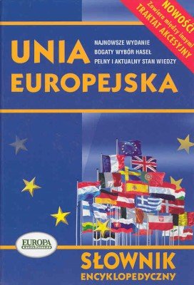 Unia Europejska. Słownik Encyklopedyczny Opracowanie zbiorowe
