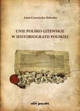 Unie Polsko-Litewskie w historiografii Polskiej Czerniecka-Haberko Anna