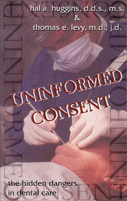 Uninformed Consent: The Hidden Dangers in Dental Care Huggins Hal A., Levy Thomas E.