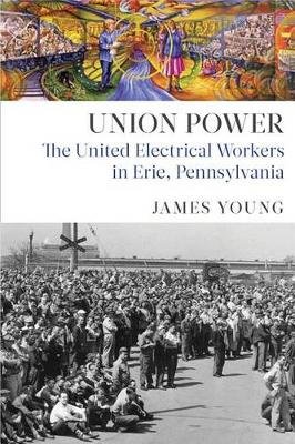 Union Power: The United Electrical Workers in Erie, Pennsylvania Young James
