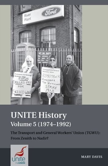UNITE History Volume 5 (1974-1992): The Transport and General Workers' Union (TGWU): From Zenith to Nadir? Davis Mary