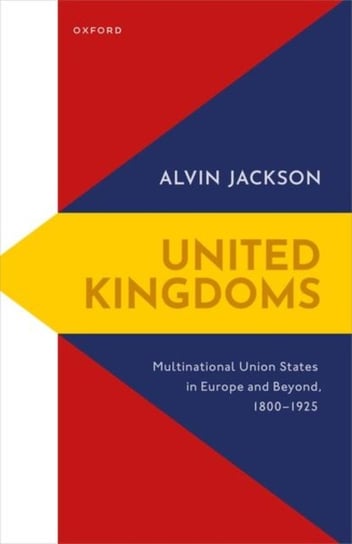 United Kingdoms: Multinational Union States in Europe and Beyond, 1800-1925 Opracowanie zbiorowe