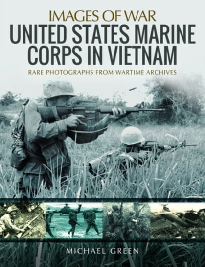 United States Marine Corps in Vietnam: Rare Photographs from Wartime Archives Green Michael