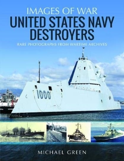 United States Navy Destroyers: Rare Photographs from Wartime Archives Green Michael