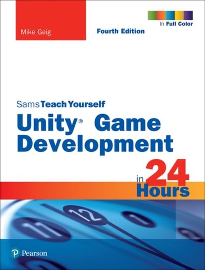 Unity Game Development in 24 Hours, Sams Teach Yourself Geig Mike