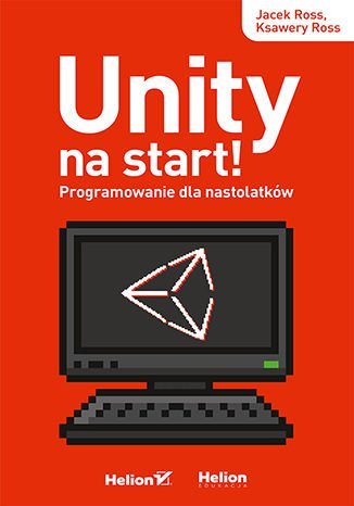 Unity na start! Programowanie dla nastolatków Ross Ksawery, Ross Jacek