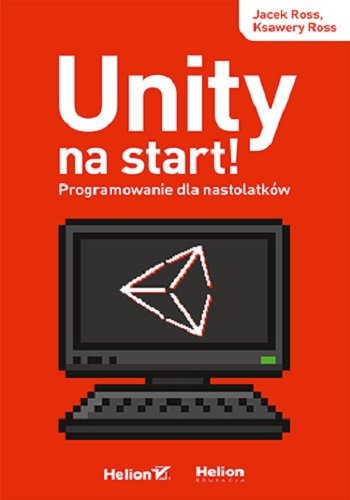 Unity na start! Programowanie dla nastolatków Ross Jacek, Ross Ksawery