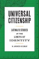 Universal Citizenship: Latina/O Studies at the Limits of Identity Guzman Andres R.