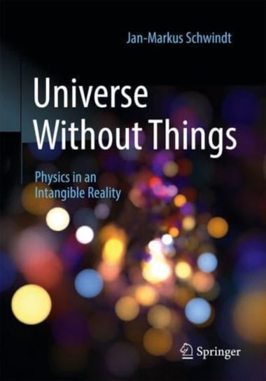 Universe Without Things: Physics in an Intangible Reality Jan-Markus Schwindt