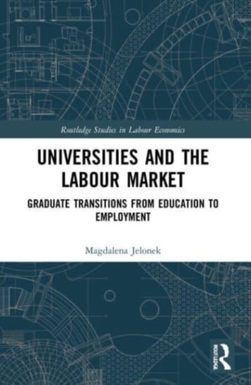 Universities and the Labour Market: Graduate Transitions from Education to Employment Jelonek Magdalena