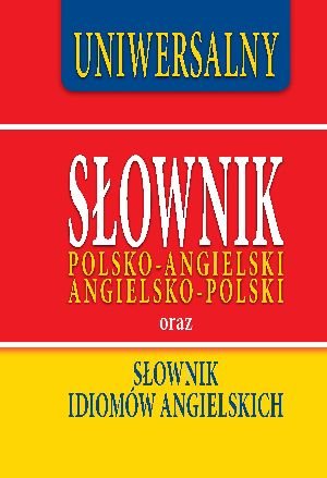 Uniwersalny słownik polsko-angielski, angielsko-polski oraz idiomów angielskich Opracowanie zbiorowe