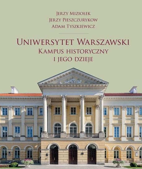 Uniwersytet Warszawski. Kampus historyczny i jego dzieje Miziołek Jerzy, Jerzy Pieszczurykow, Adam Tyszkiewicz