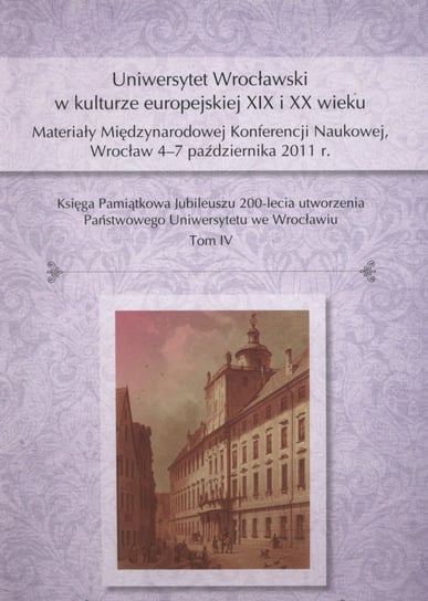 Uniwersytet Wrocławski w kulturze europejskiej XIX i XX wieku.Tom IV Harasimowicz Jan