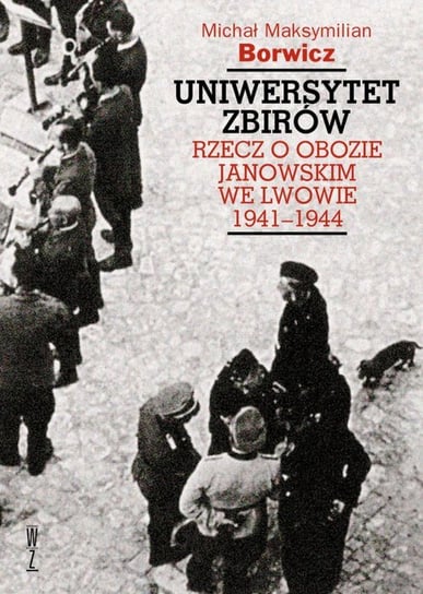 Uniwersytet zbirów. Rzecz o Obozie Janowskim we Lwowie 1941-1944 Borwicz Michał Maksymilian