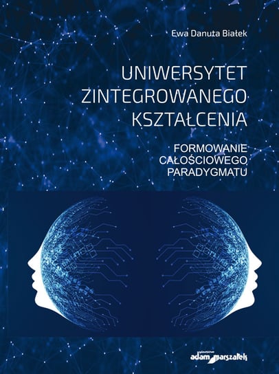 Uniwersytet zintegrowanego kształcenia. Formowanie całościowego paradygmatu Białek Ewa Danuta