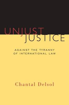 Unjust Justice: Against the Tyranny of International Law Delsol Chantal