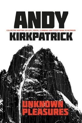 Unknown Pleasures: Collected writing on life, death, climbing and everything in between Kirkpatrick Andy