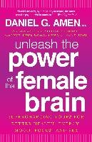 Unleash the Power of the Female Brain: Supercharging Yours for Better Health, Energy, Mood, Focus, and Sex Amen Daniel G.