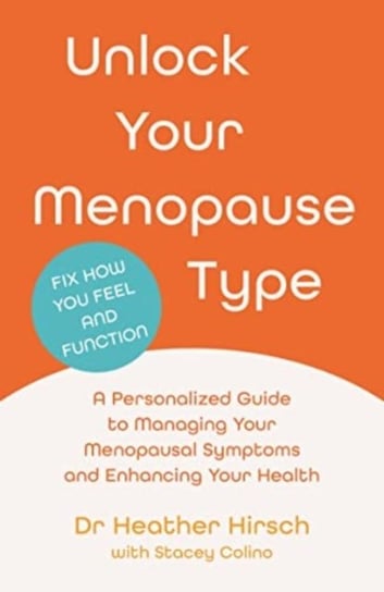 Unlock Your Menopause Type: A Personalized Guide to Managing Your Menopausal Symptoms and Enhancing Your Health Opracowanie zbiorowe