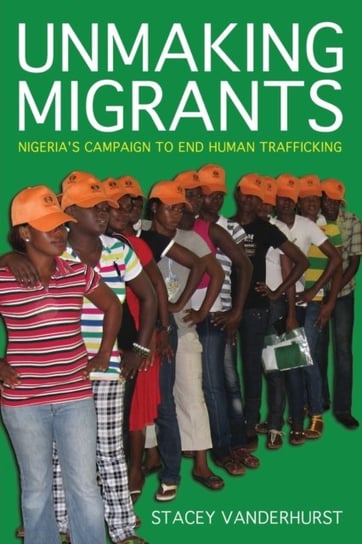 Unmaking Migrants: Nigerias Campaign to End Human Trafficking Stacey Vanderhurst