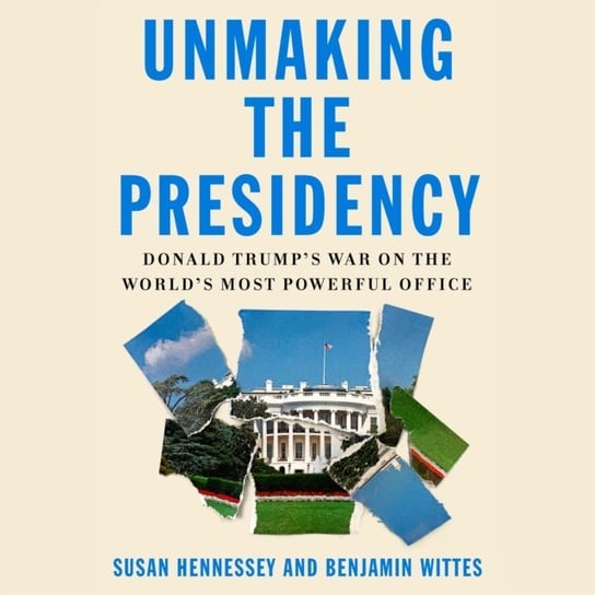 Unmaking the Presidency Wittes Benjamin, Hennessey Susan