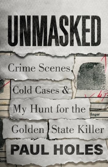 Unmasked. Crime Scenes, Cold Cases and My Hunt for the Golden State Killer Paul Holes