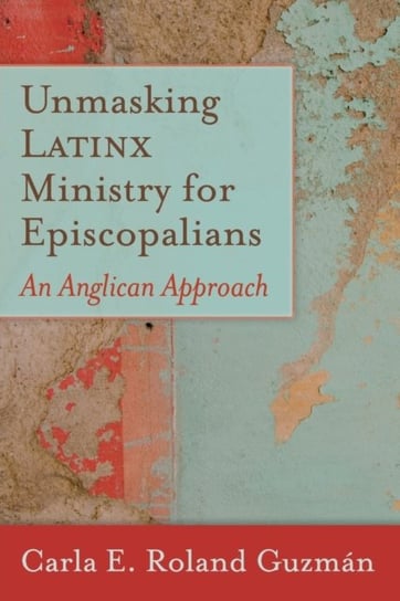 Unmasking Latinx Ministry for Episcopalians: An Anglican Approach Carla E. Roland Guzman