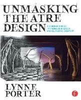 Unmasking Theatre Design: A Designer's Guide to Finding Inspiration and Cultivating Creativity Porter Lynne