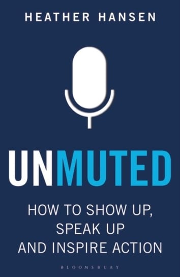 Unmuted: How to Show Up, Speak Up, and Inspire Action Heather Hansen