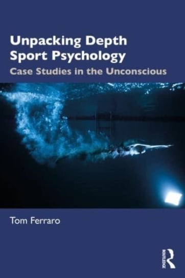 Unpacking Depth Sport Psychology: Case Studies in the Unconscious Taylor & Francis Ltd.
