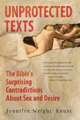 Unprotected Texts: The Bible's Surprising Contradictions about Sex and Desire Knust Jennifer Wright