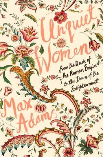 Unquiet Women. From the Dusk of the Roman Empire to the Dawn of the Enlightenment Max Adams