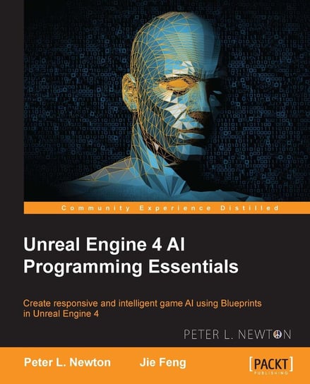 Unreal Engine 4 AI Programming Essentials Peter L. Newton, Jie Feng