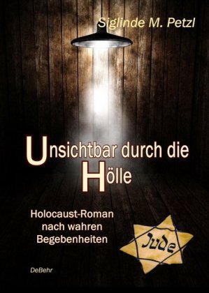 Unsichtbar durch die Hölle - Holocaust-Roman nach wahren Begebenheiten DeBehr