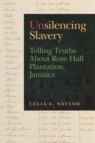Unsilencing Slavery: Telling Truths About Rose Hall Plantation, Jamaica Celia E. Naylor