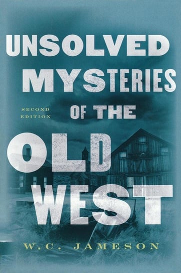 Unsolved Mysteries of the Old West, Second Edition W.C. Jameson