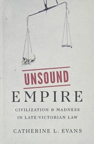 Unsound Empire: Civilization and Madness in Late-Victorian Law Catherine L. Evans